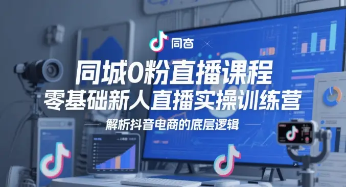 同城0粉直播课程,零基础新人直播实操训练营,解析抖音电商的底层逻辑 同城0粉直播课程,零基础新人直播实操训练营,解析抖音电商的底层逻辑