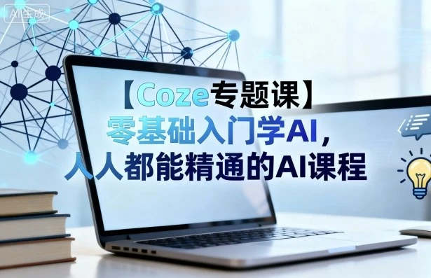【精】Coze专题课，零基础入门学AI，人人都能精通的AI课程网赚项目-副业赚钱-互联网创业-资源整合知行客