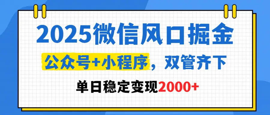2025微信风口掘金，公众号+小程序，双管齐下，单日稳定变现2000+-知行客