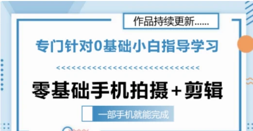 【精】零基础手机拍摄剪辑教学一部手机就能完成 专门针对零基础小白指导学习网赚项目-副业赚钱-互联网创业-资源整合知行客