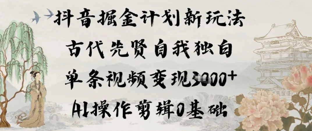 抖音掘金计划新玩法，古代先贤自我独白，单条视频变现1k+，AI操作剪辑0基础 | 资源下载 - 知行客网赚项目-副业赚钱-互联网创业-资源整合知行客