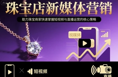 【精】珠宝店新媒体营销，助力珠宝商家快速掌握短视频与直播运营的核心策略 | 资源下载 - 知行客网赚项目-副业赚钱-互联网创业-资源整合知行客