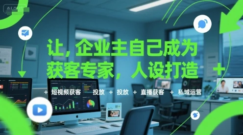 【精】让企业主自己成为获客专家，人设打造+短视频获客+投放+直播获客+私域运营 | 资源下载 - 知行客网赚项目-副业赚钱-互联网创业-资源整合知行客