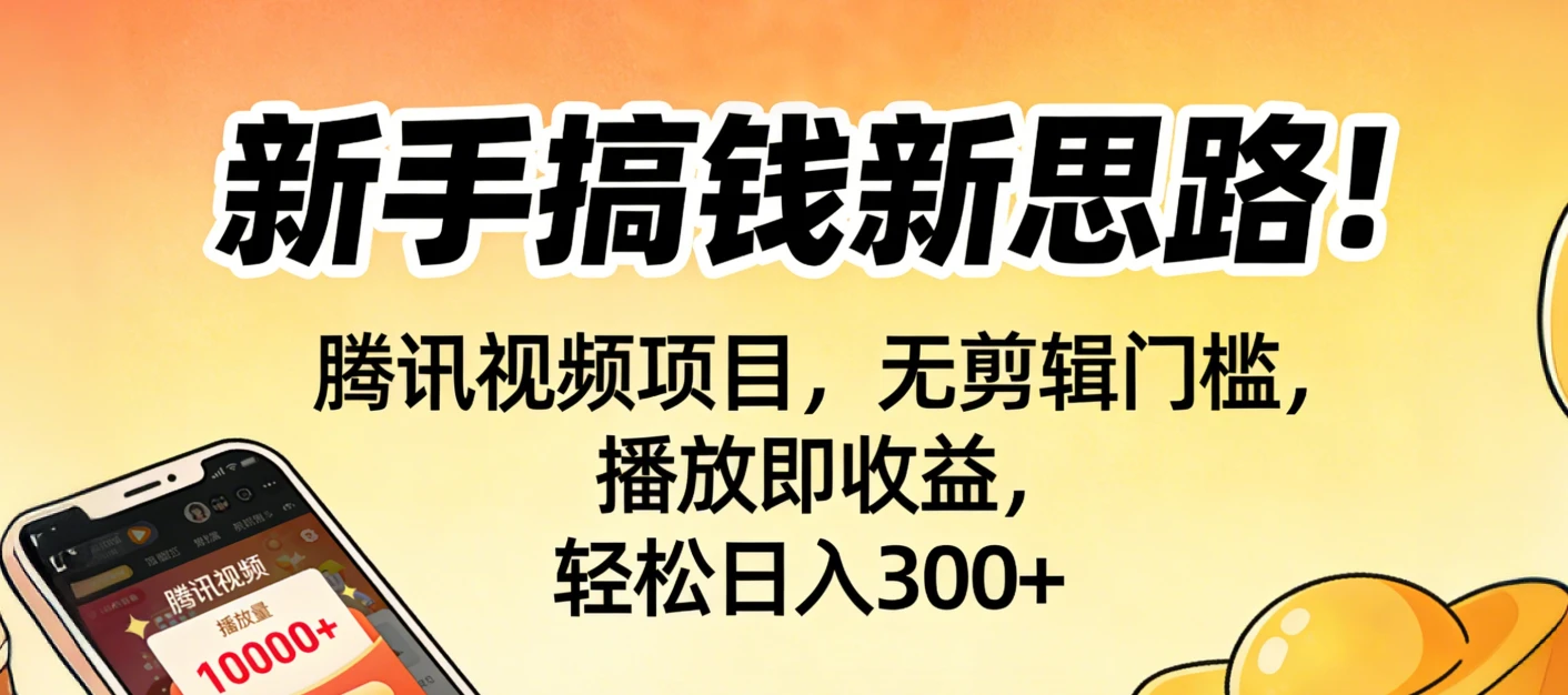 新手搞钱新思路！腾讯视频项目，无剪辑门槛，播放即收益，轻松日入300+ | 资源下载 - 知行客网赚项目-副业赚钱-互联网创业-资源整合知行客