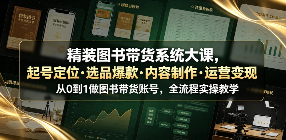 【精】精装图书带货系统大课，起号定位・选品爆款・内容制作・运营变现，从0到1做图书带货账号，全流程实操教学-知行客