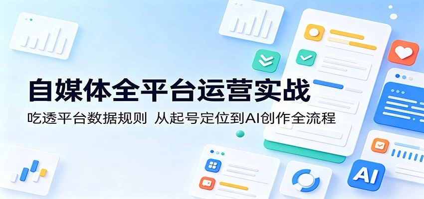 【精】自媒体全平台运营实战:吃透平台数据规则,从起号定位到AI创作全流程 【精】自媒体全平台运营实战:吃透平台数据规则,从起号定位到AI创作全流程