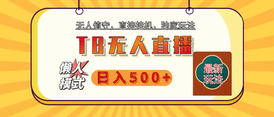 【独家】2025年TB无人直播最新玩法,单日日入500+,无人值守,自动挂机,不封号独家玩法 【独家】2025年TB无人直播最新玩法,单日日入500+,无人值守,自动挂机,不封号独家玩法