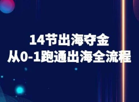 【精】14节出海夺金从0-1跑通出海全流程-跨境电商教程网赚项目-副业赚钱-互联网创业-资源整合知行客