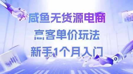 咸鱼无货源电商，高客单价玩法，新手1个月入门 | 资源下载 - 知行客网赚项目-副业赚钱-互联网创业-资源整合知行客