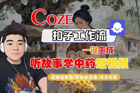 Coze扣子智能体工作流一键生成“听故事学中药“短视频，全流程保姆级教学 | 资源下载 - 知行客网赚项目-副业赚钱-互联网创业-资源整合知行客
