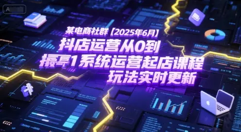 某电商社群【2025年6月】抖店运营从0到1系统运营起店课程,抖店最新玩法实时更新 某电商社群【2025年6月】抖店运营从0到1系统运营起店课程,抖店最新玩法实时更新