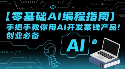 【精】零基础AI编程指南，手把手教你用AI开发賺钱产品！创业必备网赚项目-副业赚钱-互联网创业-资源整合知行客