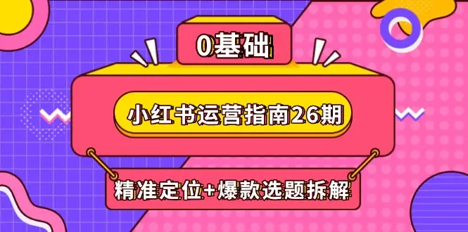 小红书运营指南26期:精准定位+爆款选题拆解,DeepSeek辅助创作与电商变现 小红书运营指南26期:精准定位+爆款选题拆解,DeepSeek辅助创作与电商变现