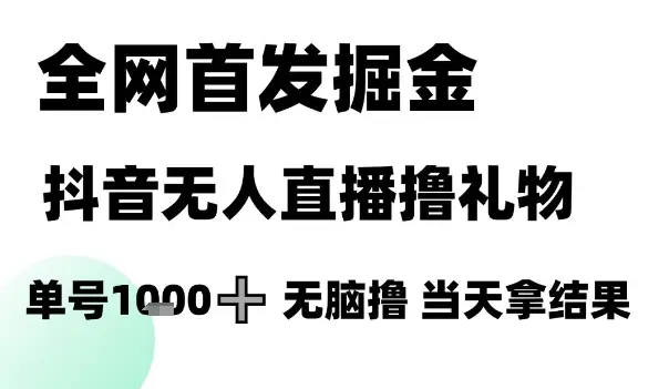 全网首发掘金抖音无人直播撸礼物,单号1k +无脑撸,当天拿结果【揭秘】 全网首发掘金抖音无人直播撸礼物,单号1k +无脑撸,当天拿结果【揭秘】
