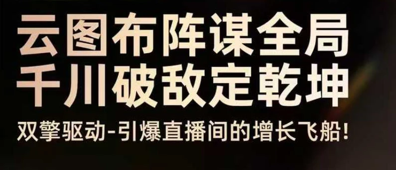 【精】云图布阵谋全局千川破敌定乾坤，双擎驱动-引爆直播间的增长飞船，8月4日线下课 | 资源下载 - 知行客网赚项目-副业赚钱-互联网创业-资源整合知行客