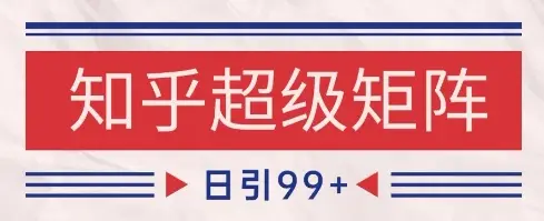 知乎超级矩阵玩法引流高质量精准粉SEO覆盖，日变现1k+【揭秘】网赚项目-副业赚钱-互联网创业-资源整合知行客