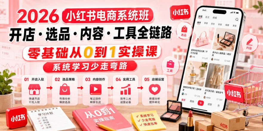 【精】2026小红书电商系统班 – 零基础开店选品内容创作全链路教程-知行客