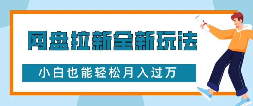 网盘拉新全新玩法，小白也能轻松月入过万网赚项目-副业赚钱-互联网创业-资源整合知行客