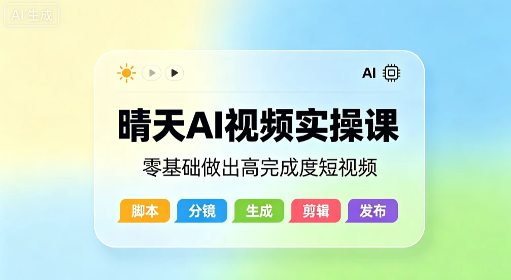 【精】晴天AI视频实操课，零基础做出高完成度短视频-知行客