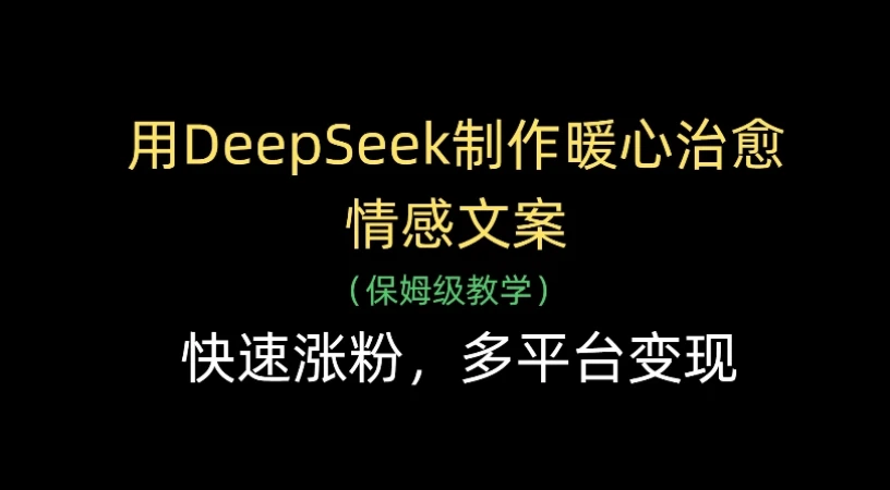 用Deepseek制作暖心治愈情感文案(保姆级教学)，快速涨粉，多平台变现网赚项目-副业赚钱-互联网创业-资源整合知行客