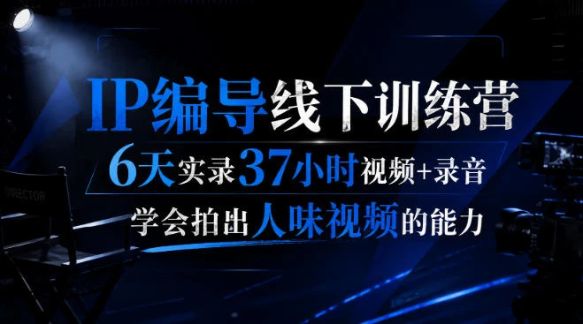 【精】后浪IP编导线下训练营：6天37小时实录，掌握拍出人味视频的核心能力-知行客