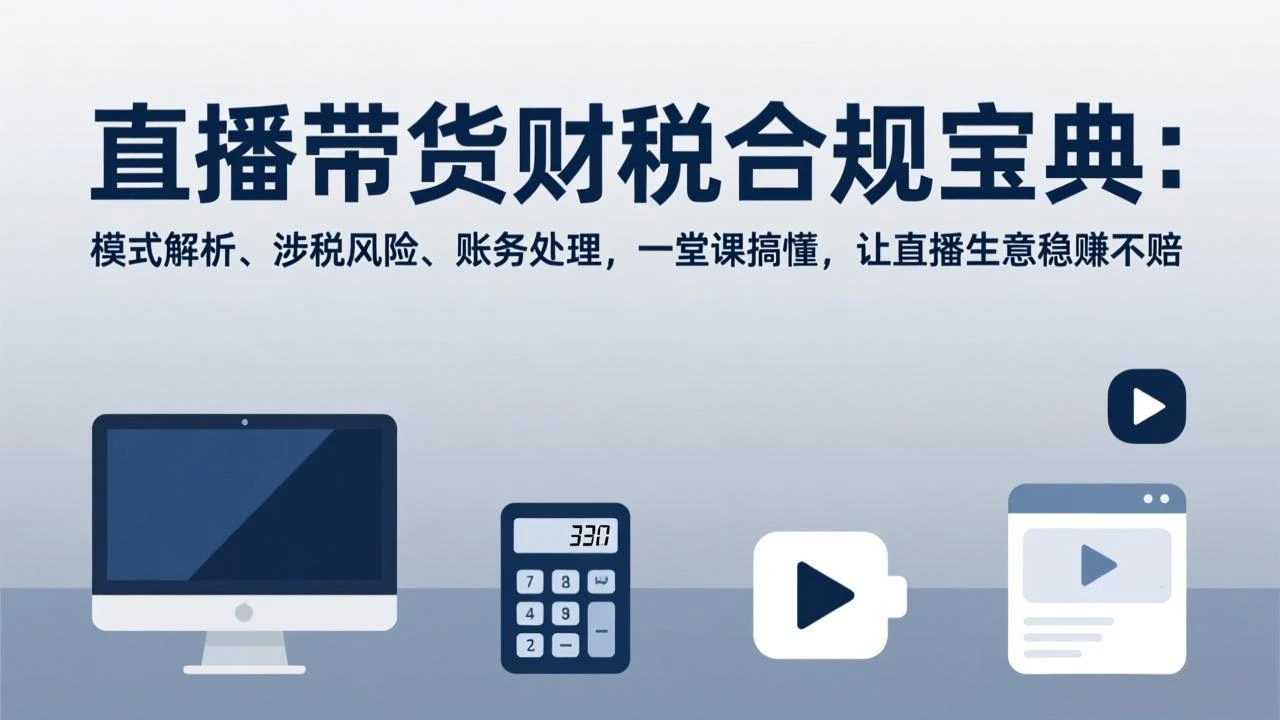 【精】直播带货财税合规宝典：模式解析、涉税风险、账务处理，一堂课搞懂，让直播生意稳赚不赔网赚项目-副业赚钱-互联网创业-资源整合知行客