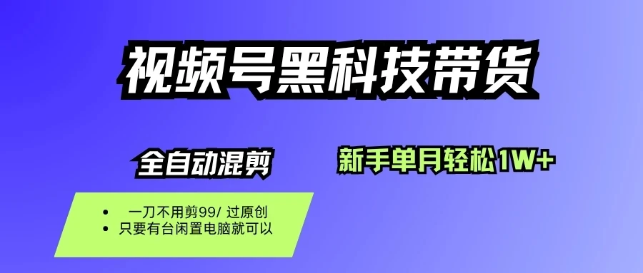 视频号黑科技短视频带货，新手也能单月到手1W+，一刀不用剪，零投资 | 资源下载 - 知行客网赚项目-副业赚钱-互联网创业-资源整合知行客