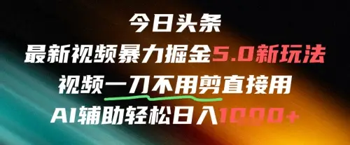 今日头条AI免剪辑搬运新风口，不剪直接发，暴力掘金日入四位数 | 资源下载 - 知行客网赚项目-副业赚钱-互联网创业-资源整合知行客