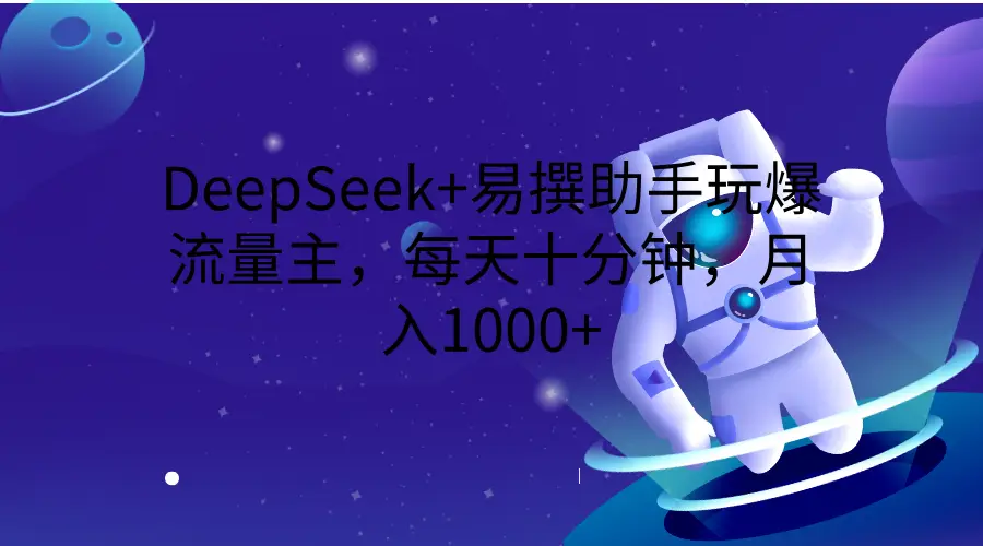 DeepSeek+易撰助手玩爆流量主，每天十分钟，月入1000+网赚项目-副业赚钱-互联网创业-资源整合知行客