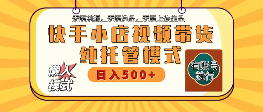 【躺赚项目】快手小店视频带货,纯托管模式,日入500+,无需剪辑,无需选品,无需上传作品,有账号即可托管 【躺赚项目】快手小店视频带货,纯托管模式,日入500+,无需剪辑,无需选品,无需上传作品,有账号即可托管
