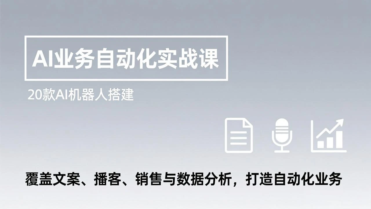 【精】AI业务自动化实战课，20款AI机器人搭建，覆盖文案、播客、销售与数据分析，打造自动化业务网赚项目-副业赚钱-互联网创业-资源整合知行客