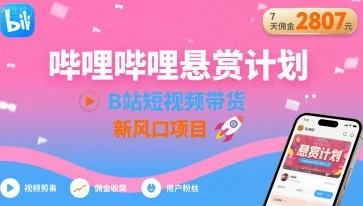 哔哩哔哩悬赏计划，B站短视频带货，7天佣金2807，新风口项目 | 资源下载 - 知行客网赚项目-副业赚钱-互联网创业-资源整合知行客