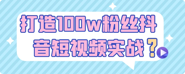 【精】打造100w粉丝抖音短视频实战 | 资源下载 - 知行客网赚项目-副业赚钱-互联网创业-资源整合知行客