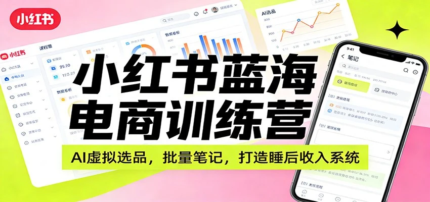 【精】小红书蓝海电商训练营：AI虚拟选品，批量笔记，打造睡后收入系统网赚项目-副业赚钱-互联网创业-资源整合知行客